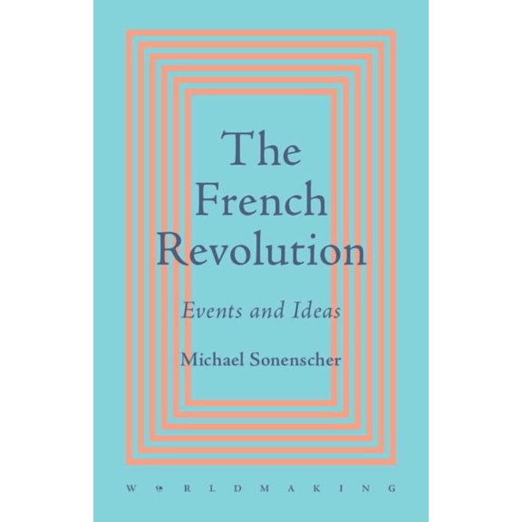 Worldmaking The French Revolution: Events and Ideas, (Hardcover)