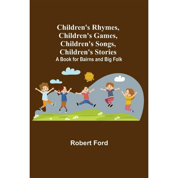 Children's Rhymes, Children's Games, Children's Songs, Children's Stories; A Book for Bairns and Big Folk, (Paperback)