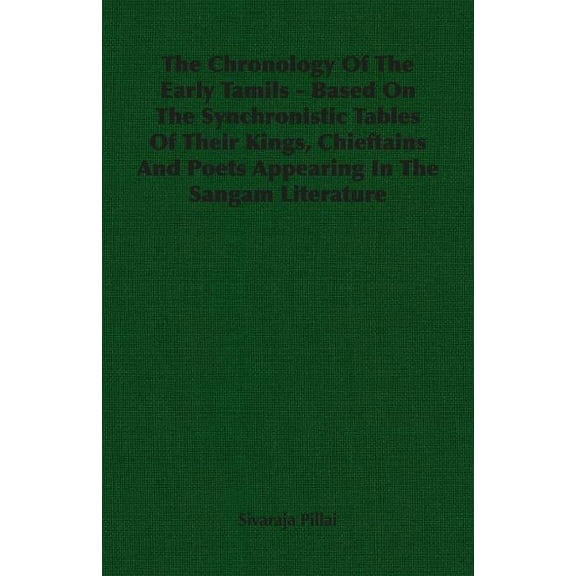 The Chronology Of The Early Tamils - Based On The Synchronistic Tables Of Their Kings, Chieftains And Poets Appearing In The Sangam Literature (Paperback)