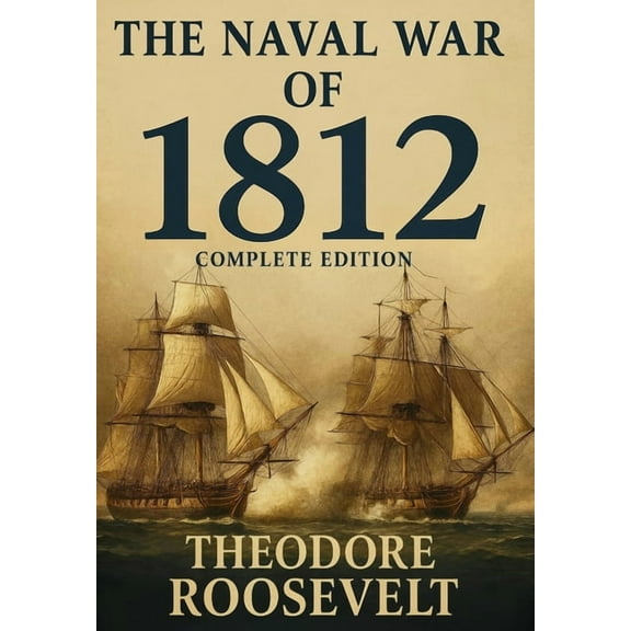 The Naval War of 1812 (Complete Edition): The history of the United States Navy during the last war with Great Britain, , (Hardcover)