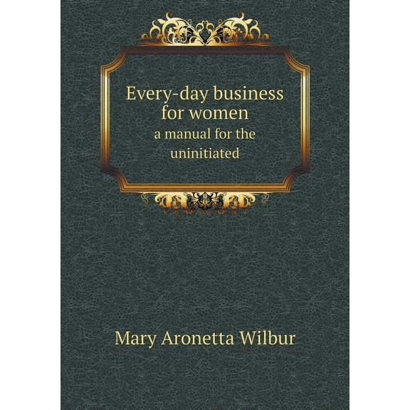 Every-day business for women a manual for the uninitiated (Paperback)