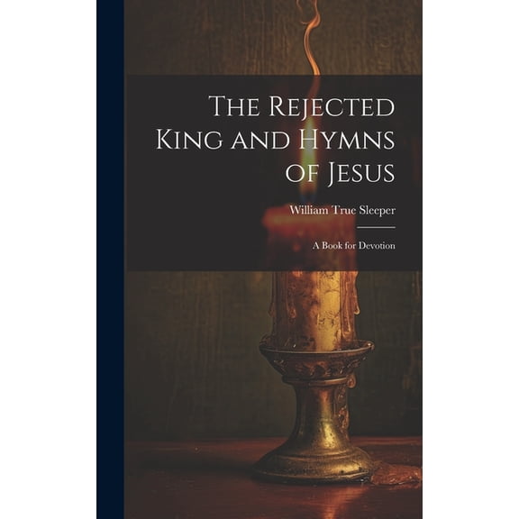 The Rejected King and Hymns of Jesus; a Book for Devotion (Hardcover)