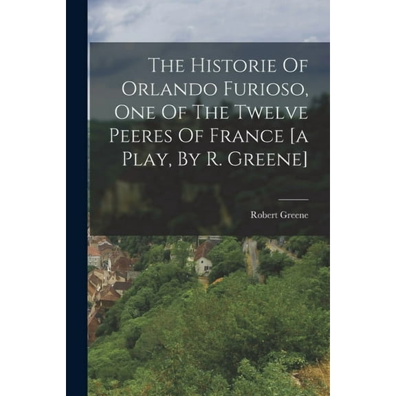 The Historie Of Orlando Furioso, One Of The Twelve Peeres Of France [a Play, By R. Greene] (Paperback)