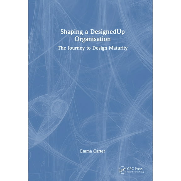 Shaping a DesignedUp Organisation: The Journey to Design Maturity, (Hardcover)