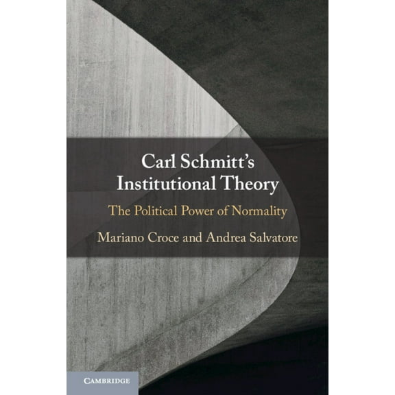 Carl Schmitt's Institutional Theory: The Political Power of Normality, (Paperback)
