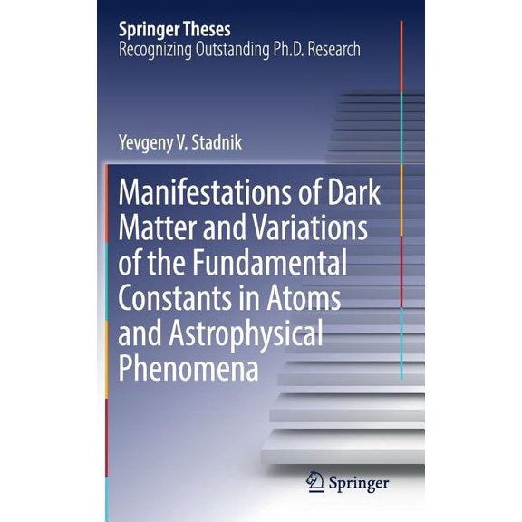 Springer Theses Manifestations of Dark Matter and Variations of the Fundamental Constants in Atoms and Astrophysical Phenomena, (Hardcover)