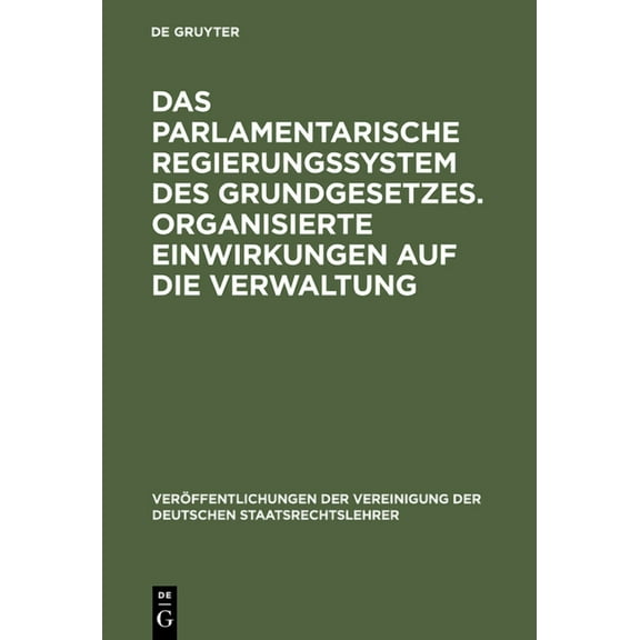Veröffentlichungen Der Vereinigung Der D Das parlamentarische Regierungssystem des Grundgesetzes. Organisierte Einwirkungen auf die Verwaltung, Book 33, (Hardcover)