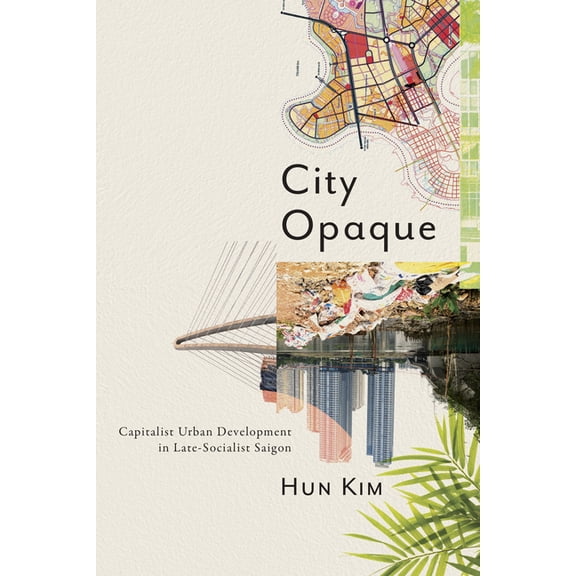City Opaque: Capitalist Urban Development in Late-Socialist Saigon, (Hardcover)