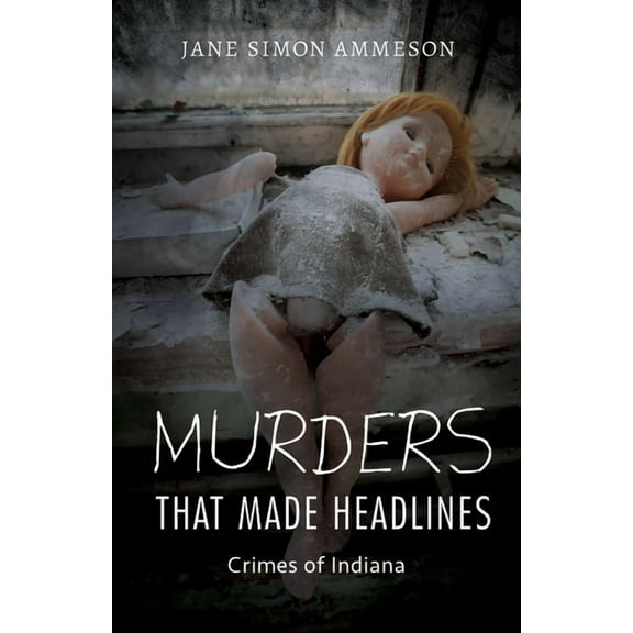 Murders That Made Headlines: Crimes of Indiana, (Hardcover)