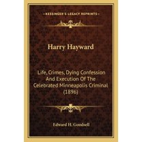 Harry Hayward : Life, Crimes, Dying Confession And Execution Of The Celebrated Minneapolis Criminal (1896) (Paperback)