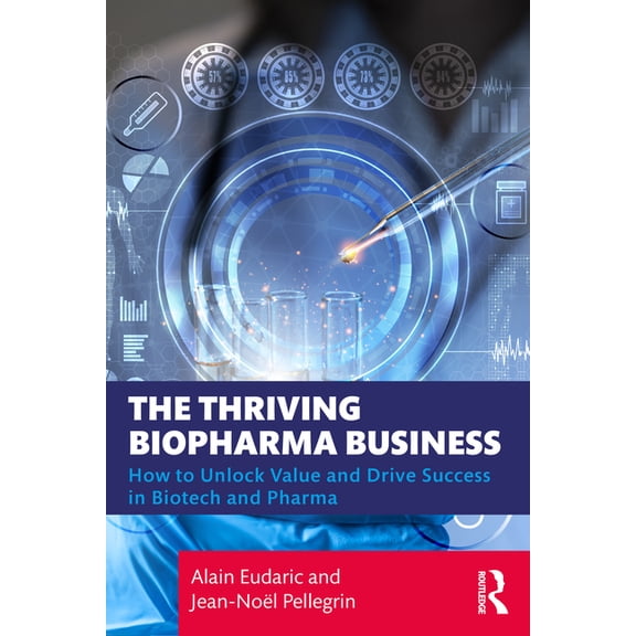 The Thriving Biopharma Business: How to Unlock Value and Drive Success in Biotech and Pharma, (Paperback)