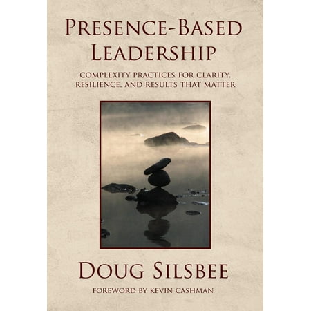 PresenceBased Leadership Complexity Practices for Clarity Resilience and Results That Matter