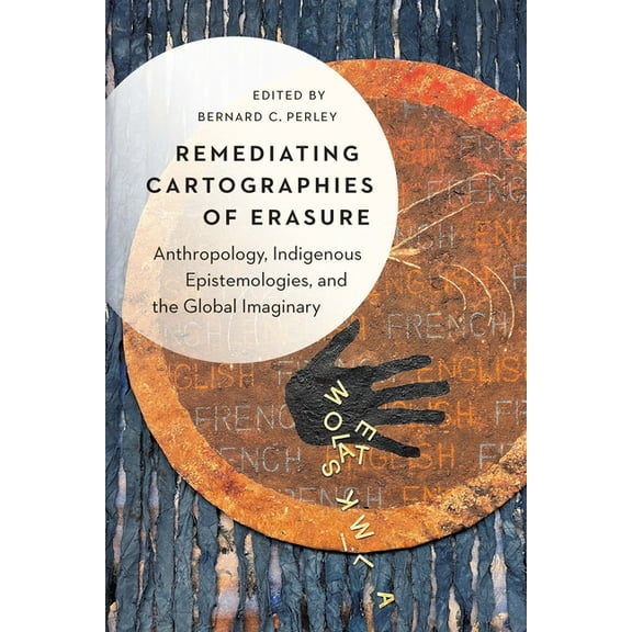 Remediating Cartographies of Erasure: Anthropology, Indigenous Epistemologies, and the Global Imaginary, (Hardcover)