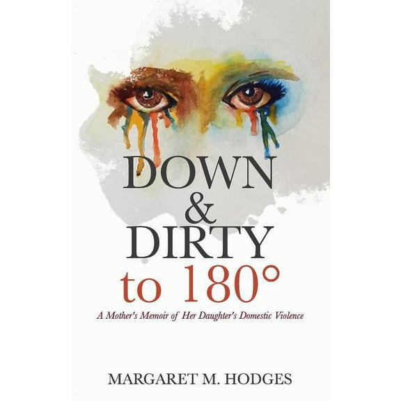 Down & Dirty to 180Â°: A Mother's Memoir of Her Daughter's Domestic Violence, (Paperback)