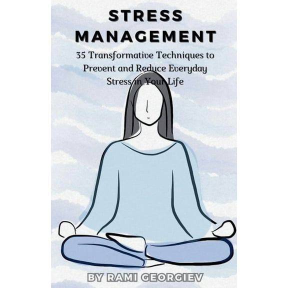 Stress Management: 35 Transformative Techniques to Prevent and Reduce Everyday Stress in Your Life, (Paperback)