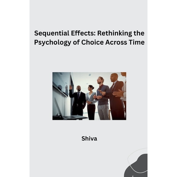 Sequential Effects: Rethinking the Psychology of Choice Across Time, (Paperback)