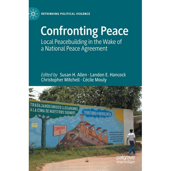 Rethinking Political Violence Confronting Peace: Local Peacebuilding in the Wake of a National Peace Agreement, (Hardcover)