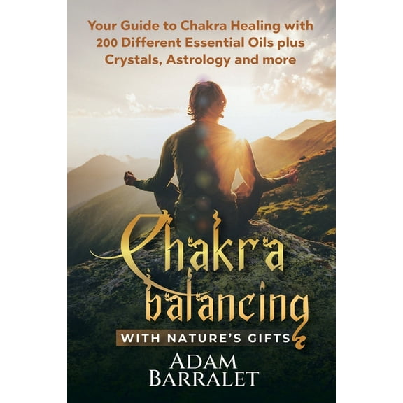 Chakra Balancing with Nature's Gifts: Your Guide to Chakra Healing with 200 Different Essential Oils plus Crystals, Astr, (Paperback)
