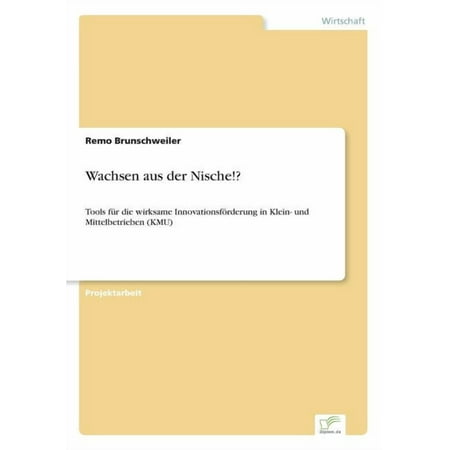 Wachsen aus der Nische!?: Tools fÃ¼r die wirksame Innovationsförderung in Klein- und Mittelbetrieben (KMU) (Paperback)