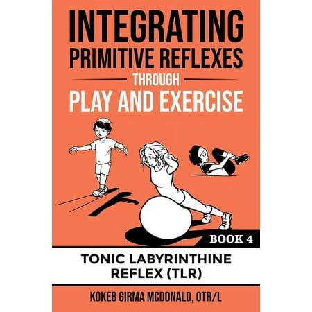 Integrating Primitive Reflexes Through Play and Exercise: An Interactive Guide to the Tonic Labyrinthine Reflex (TLR) (Paperback)