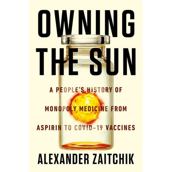 Owning the Sun: A People's History of Monopoly Medicine from Aspirin to Covid-19 Vaccines, (Hardcover)