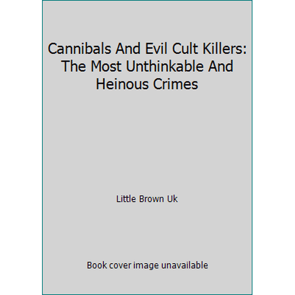 Pre-Owned Cannibals And Evil Cult Killers: The Most Unthinkable And Heinous Crimes (Hardcover) 0316732532 9780316732536