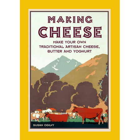 Making Cheese: Make Your Own Traditional Artisan Cheese, Butter and Yoghurt