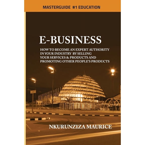 E-Business: How To Become An Expert Authority In Your Industry By Selling Your Services & Products And Promoting Other P, (Paperback)