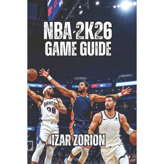NBA 2K26 Game Guide: Master the Hidden Systems, Build Unbeatable Players, and Reach Competitive in Record Time, (Paperback)