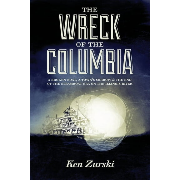 The Wreck of the Columbia: A Broken Boat, a Town's Sorrow & the End of the Steamboat Era on the Illinois River, (Paperback)