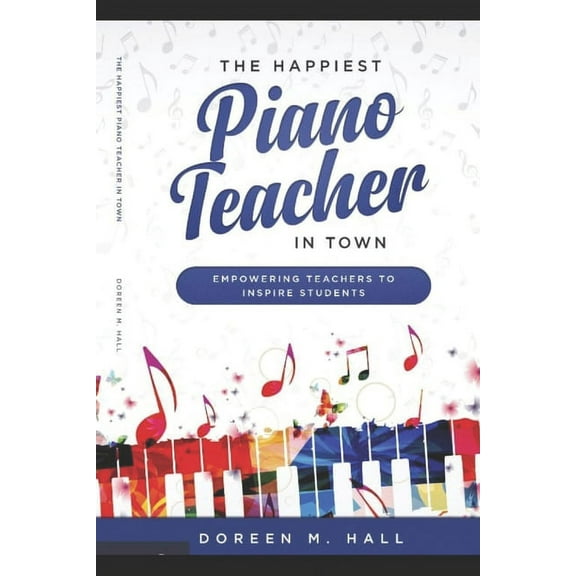 The Happiest Piano Teacher in Town: Empowering Teachers to Inspire Students, (Paperback)