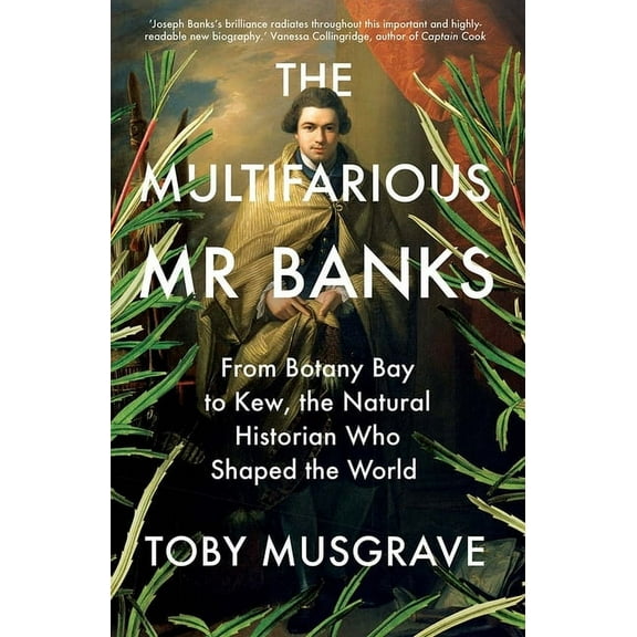 The Multifarious Mr. Banks: From Botany Bay to Kew, the Natural Historian Who Shaped the World, (Paperback)