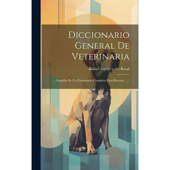 Diccionario General De Veterinaria: ... Seguido De Un Formulario Completo Para Recetar ...... (Hardcover)