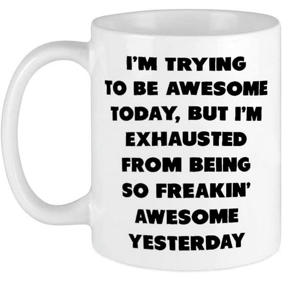 Funny Coffee Mug Black I'm Trying To Be Awesome Today But I'm Exhausted From Being So Freakin' Awesome Yesterday white 11 Oz Funny Coffee Mug