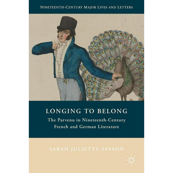 Nineteenth-Century Major Lives and Lette Longing to Belong: The Parvenu in Nineteenth-Century French and German Literature, (Hardcover)