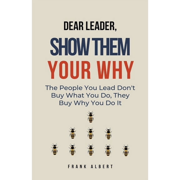 Dear Leader, Show Them Your Why: The People You Lead Don't Buy What You Do, They Buy Why You Do It, (Paperback)