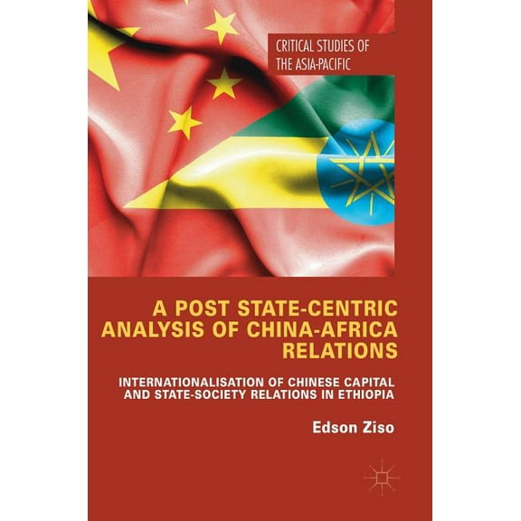 Critical Studies of the Asia-Pacific A Post State-Centric Analysis of China-Africa Relations: Internationalisation of Chinese Capital and State-Society Relat, (Hardcover)