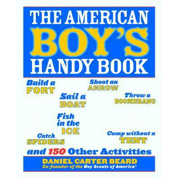 Pre-Owned The American Boy's Handy Book: Build a Fort, Sail a Boat, Shoot an Arrow, Throw a Boomerang, Catch Spiders, Fish in the Ice, Camp w (Hardcover) 1569756864 9781569756867