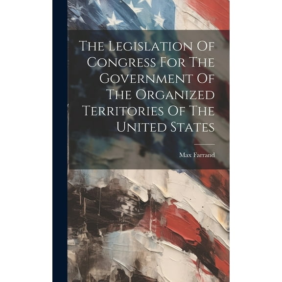 The Legislation Of Congress For The Government Of The Organized Territories Of The United States (Hardcover)