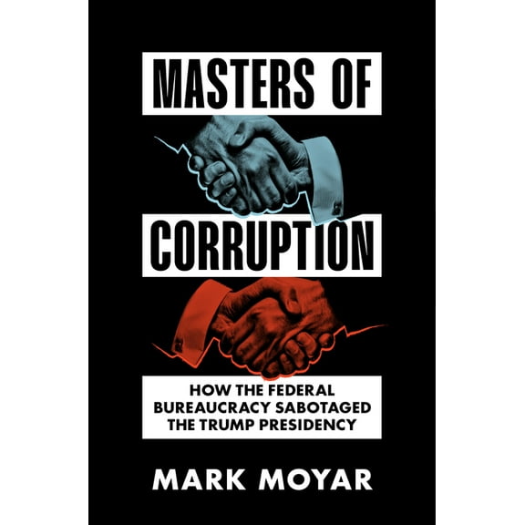 Masters of Corruption: How the Federal Bureaucracy Sabotaged the Trump Presidency, (Hardcover)