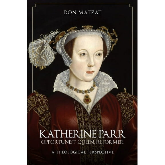 Katherine Parr: Opportunist, Queen, Reformer: A Theological Perspective, (Hardcover)