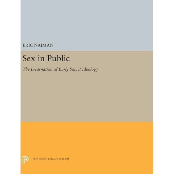 Princeton Legacy Library Sex in Public: The Incarnation of Early Soviet Ideology, Book 5236, (Hardcover)