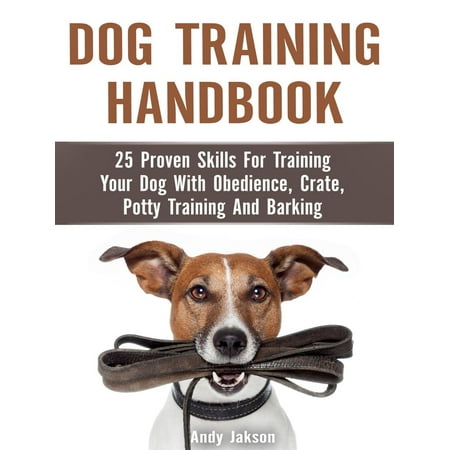Dog Training Handbook: 25 Proven Skills For Training Your Dog With Obedience, Crate, Potty Training And Barking - (Best Way To Keep Your Dog From Barking)
