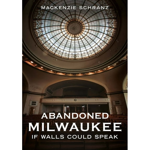 Abandoned Union Abandoned Milwaukee: If Walls Could Speak, (Paperback)