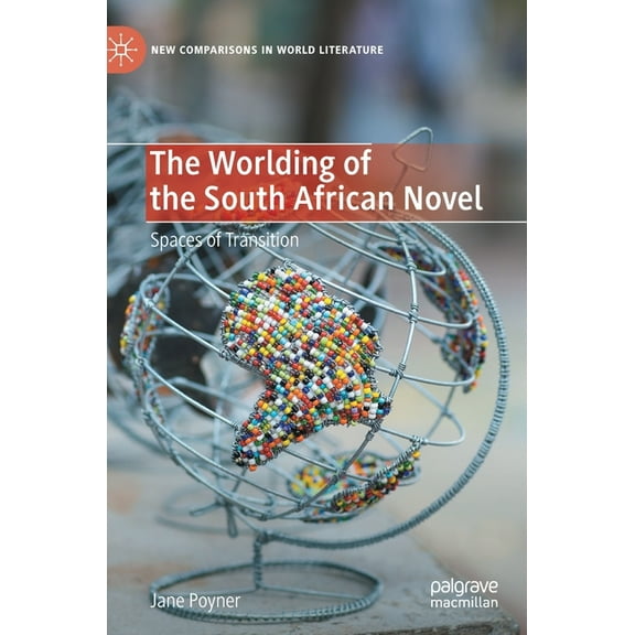 New Comparisons in World Literature The Worlding of the South African Novel: Spaces of Transition, (Hardcover)