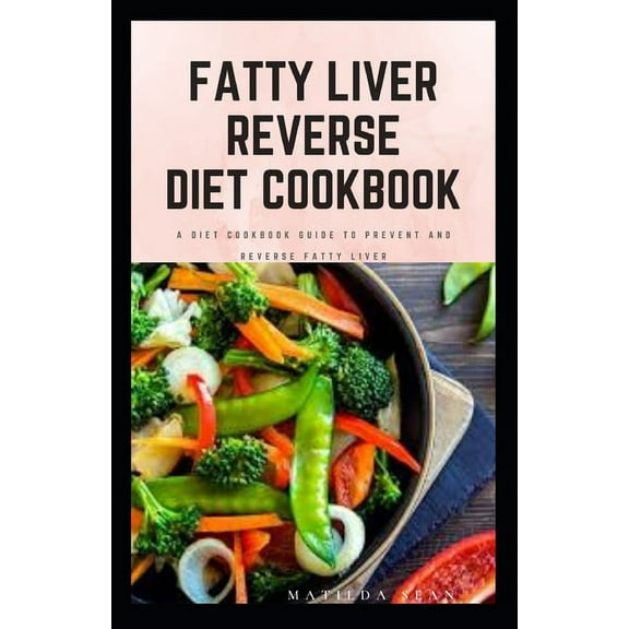 Fatty Liver Reverse Diet Cookbook: simple health guide diet cookbook recipes for reversing fatty liver diseases and prop, (Paperback)