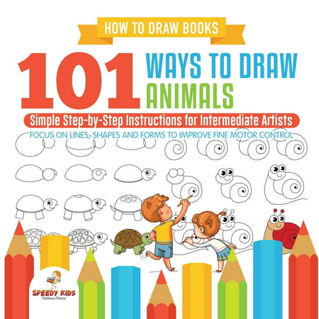 How to Draw Books. 101 Ways to Draw Animals. Simple Step-By-Step Instructions for Intermediate Artists. Focus on Lines, Shapes and Forms to Improve Fine Motor (Best Way To Form An Llc)