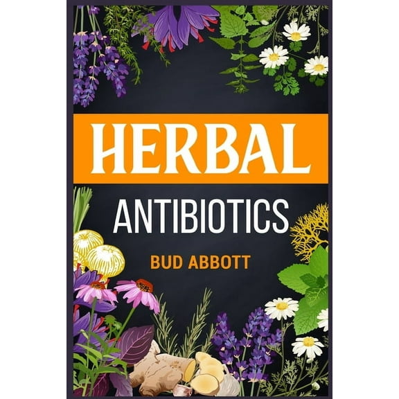 Herbal Antibiotics: Learn the Secrets of Natural Remedies Using Medicinal Herbs (2022 Guide for Beginners), (Paperback)