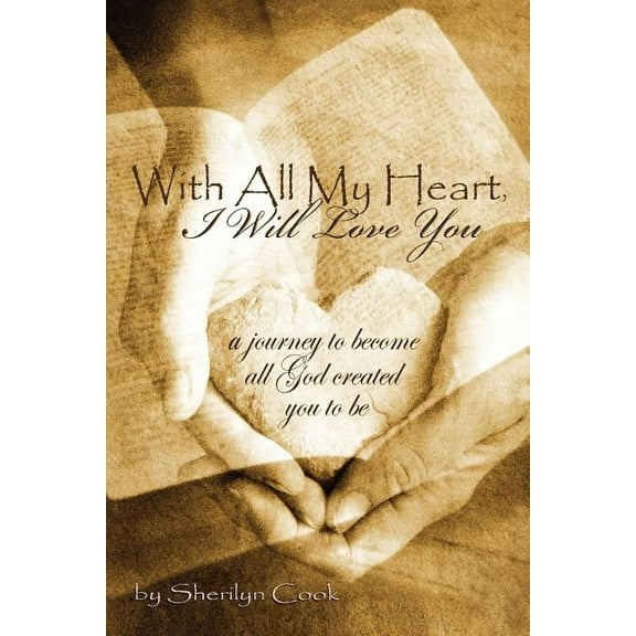 With All My Heart, I Will Love You : A Journey to Become All God Created You to Be