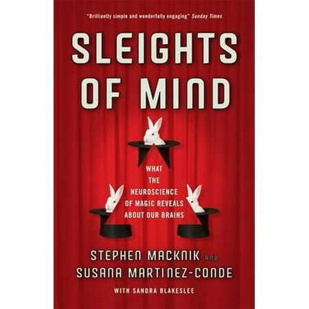 Sleights of Mind What the Neuroscience of Magic Reveals about Our Brains. Stephen L. Macknik and Susana Martinez-Conde with Sandra